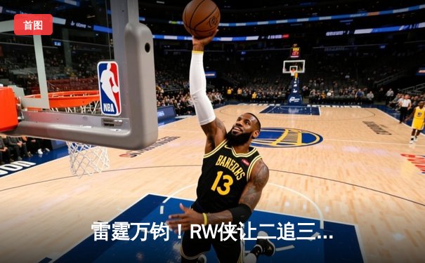 雷霆万钧！RW侠让二追三逆转狼队，小夜镜天秀操作锁定胜局