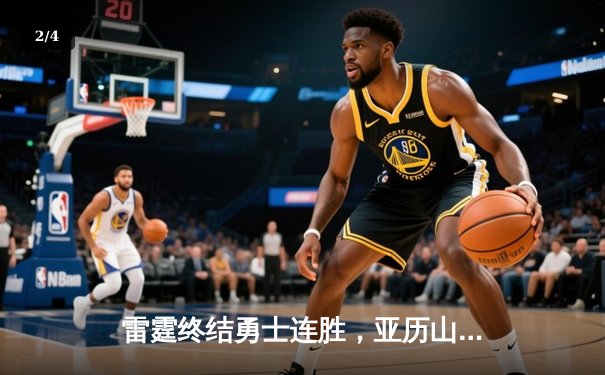 雷霆终结勇士连胜，亚历山大狂砍35分助队锁定季后赛席位 - 2