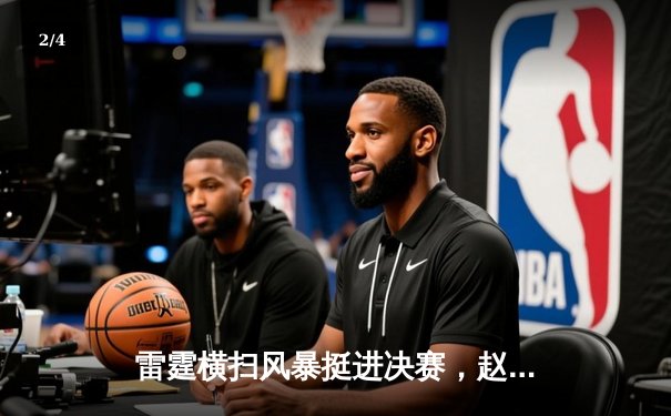 雷霆横扫风暴挺进决赛，赵睿狂砍38分创季后赛新高 - 2