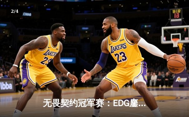 无畏契约冠军赛：EDG鏖战五局力克TE，康康关键局五杀锁定全球八强席位 - 2