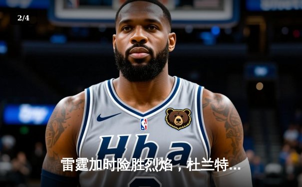 雷霆加时险胜烈焰，杜兰特空砍45分创赛季新高 - 2