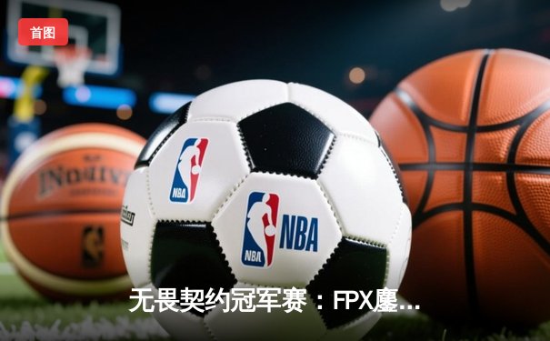 无畏契约冠军赛：FPX鏖战五局力克GEN夺冠，ZHOUAN全能表现斩获MVP