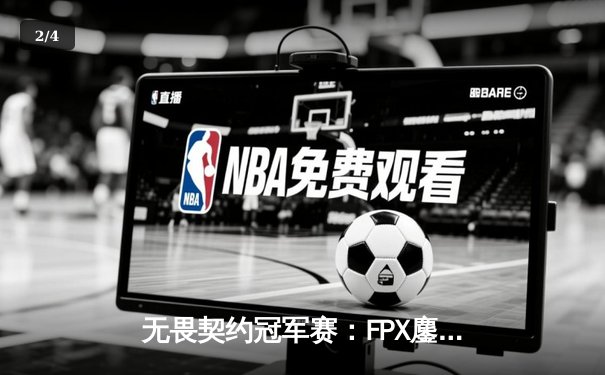 无畏契约冠军赛：FPX鏖战五局力克T1，晋级四强创历史 - 2