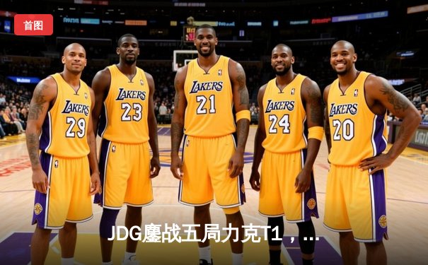 JDG鏖战五局力克T1，369兰博关键发挥锁定总决赛门票