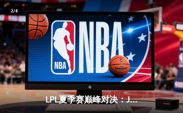 LPL夏季赛巅峰对决：JDG鏖战五局力克TES，Kanavi神僧踢出冠军路 - 2