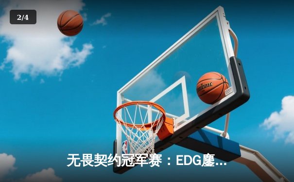 无畏契约冠军赛：EDG鏖战五局力挫GEN，中国电竞创历史最佳战绩 - 2