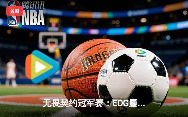 无畏契约冠军赛：EDG鏖战五局力克PRX，中国电竞创历史晋级四强