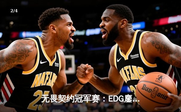 无畏契约冠军赛：EDG鏖战五局力克PRX，中国电竞创历史晋级四强 - 2