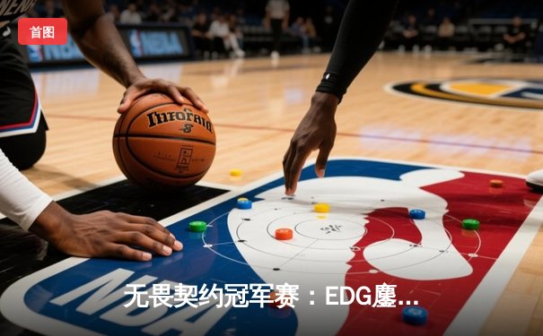 无畏契约冠军赛：EDG鏖战五局力克PRX，中国电竞创历史晋级四强