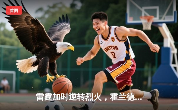 雷霆加时逆转烈火，霍兰德42分创赛季新高