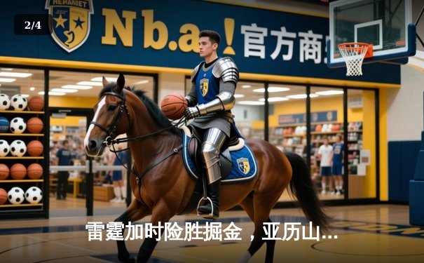 雷霆加时险胜掘金，亚历山大39分准三双导演逆转好戏 - 2