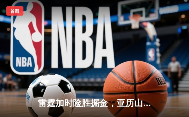 雷霆加时险胜掘金，亚历山大39分准三双导演逆转好戏