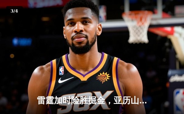 雷霆加时险胜掘金，亚历山大39分准三双导演逆转好戏 - 3