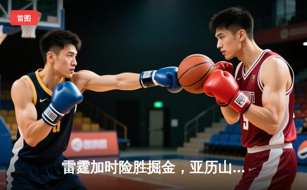 雷霆加时险胜掘金，亚历山大39分准三双导演逆转好戏
