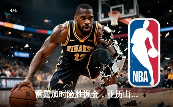 雷霆加时险胜掘金，亚历山大39分准三双导演逆转好戏 - 4