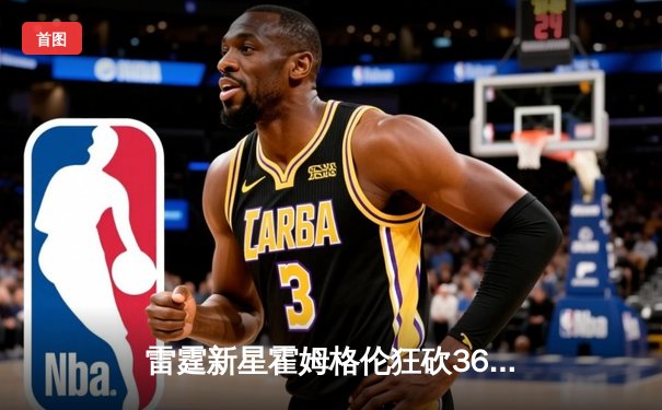 雷霆新星霍姆格伦狂砍36分创生涯新高，加时险胜凯尔特人终结对手六连胜
