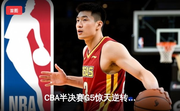 CBA半决赛G5惊天逆转：广东宏远加时险胜辽宁本钢晋级总决赛