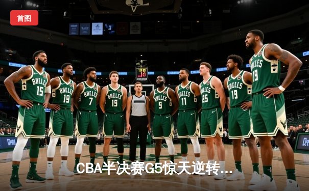 CBA半决赛G5惊天逆转：广东宏远加时险胜辽宁本钢晋级总决赛