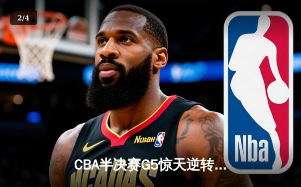 CBA半决赛G5惊天逆转：广东宏远加时险胜辽宁本钢晋级总决赛 - 2