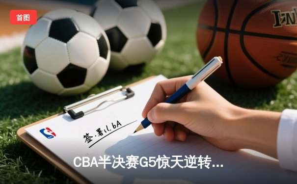 CBA半决赛G5惊天逆转：广东宏远加时险胜辽宁本钢晋级总决赛