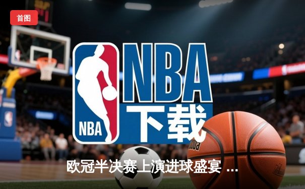 欧冠半决赛上演进球盛宴 曼城4-3险胜皇马晋级决赛